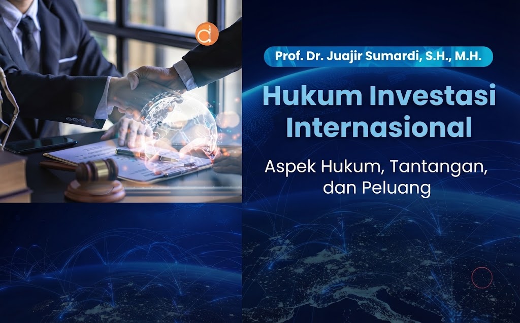 Panduan Komprehensif Hukum Investasi Internasional: Landasan Yuridis, Dinamika Perjanjian Bilateral, dan Mekanisme Sengketa ICSID